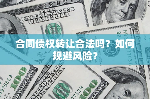 武汉合同债权转让合法吗?如何规避风险? 武汉合同债权转让合法吗?如何规避风险?