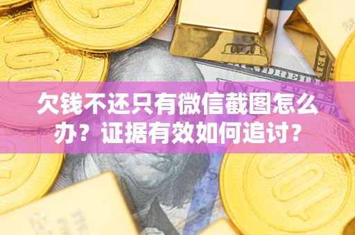 武汉欠钱不还只有微信截图怎么办？证据有效如何追讨？