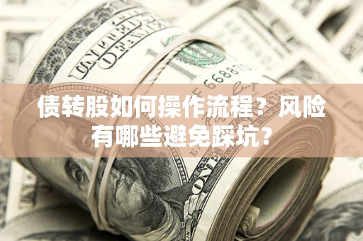 武汉债转股如何操作流程?风险有哪些避免踩坑? 武汉债转股如何操作流程?风险有哪些避免踩坑?