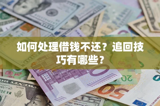 武汉如何处理借钱不还？追回技巧有哪些？