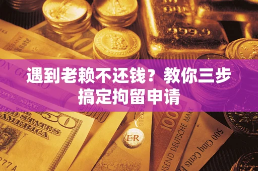 武汉遇到老赖不还钱？教你三步搞定拘留申请