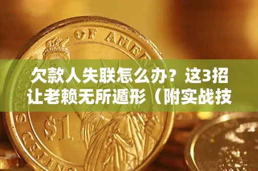 武汉欠款人失联怎么办？这3招让老赖无所遁形（附实战技巧）