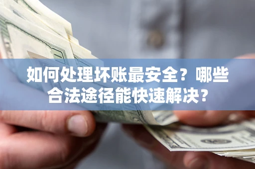 武汉如何处理坏账最安全？哪些合法途径能快速解决？