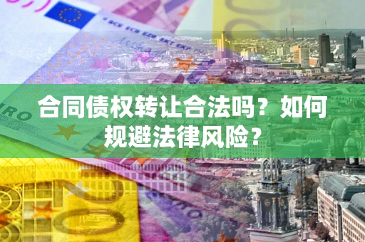 武汉合同债权转让合法吗？如何规避法律风险？