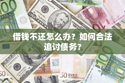 武汉借钱不还怎么办？如何合法追讨债务？