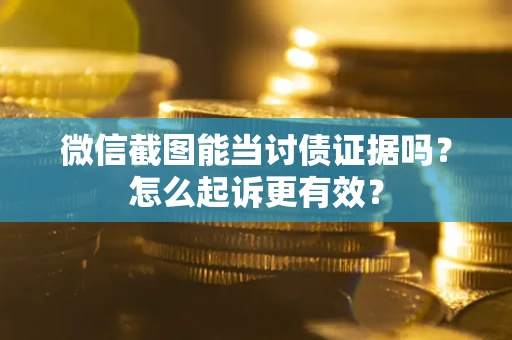 武汉微信截图能当讨债证据吗？怎么起诉更有效？