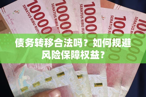 武汉债务转移合法吗？如何规避风险保障权益？