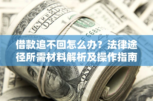 武汉借款追不回怎么办?法律途径所需材料解析及操作指南 武汉借款追不回怎么办?法律途径所需材料解析及操作指南