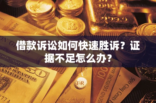 武汉借款诉讼如何快速胜诉？证据不足怎么办？