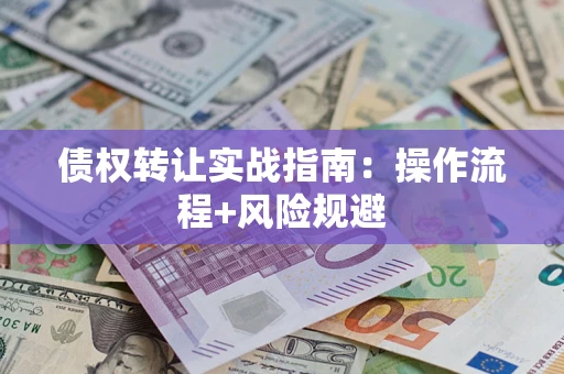 武汉债权转让实战指南：操作流程+风险规避