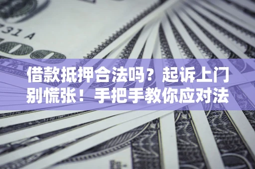 武汉借款抵押合法吗？起诉上门别慌张！手把手教你应对法律程序