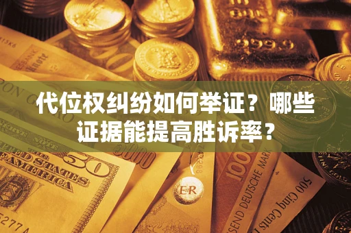 武汉代位权纠纷如何举证？哪些证据能提高胜诉率？