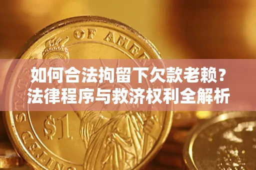 武汉如何合法拘留下欠款老赖？法律程序与救济权利全解析