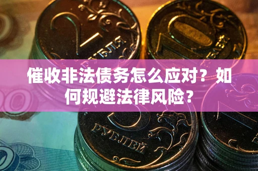 武汉催收非法债务怎么应对？如何规避法律风险？
