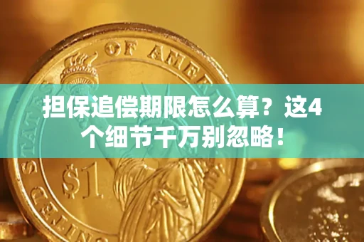 武汉担保追偿期限怎么算？这4个细节千万别忽略！