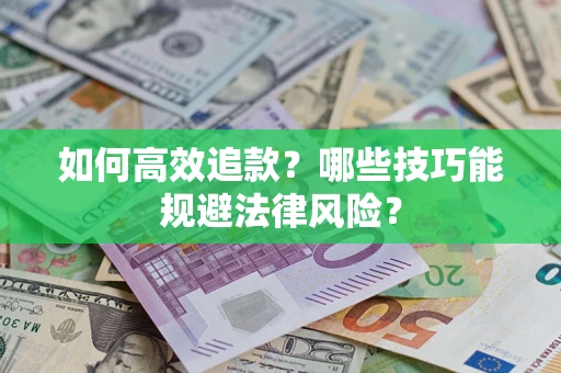 武汉如何高效追款？哪些技巧能规避法律风险？