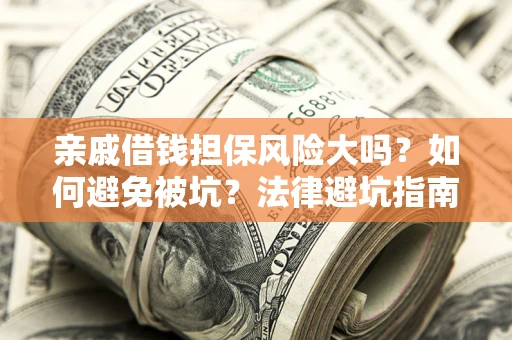 武汉亲戚借钱担保风险大吗？如何避免被坑？法律避坑指南
