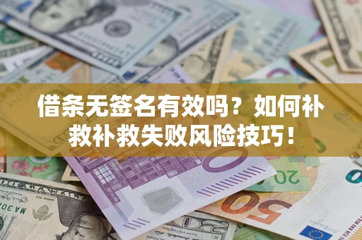 武汉借条无签名有效吗？如何补救补救失败风险技巧！