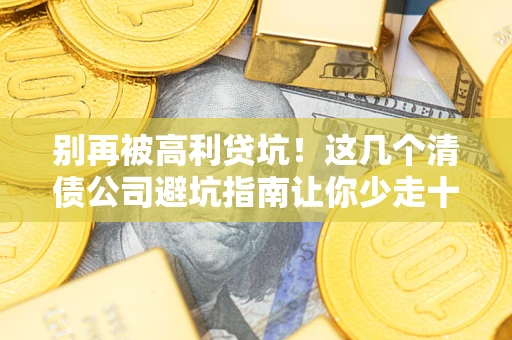 武汉别再被高利贷坑！这几个清债公司避坑指南让你少走十年弯路