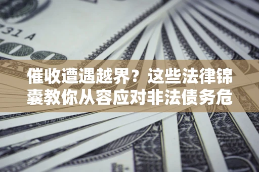 武汉催收遭遇越界？这些法律锦囊教你从容应对非法债务危机