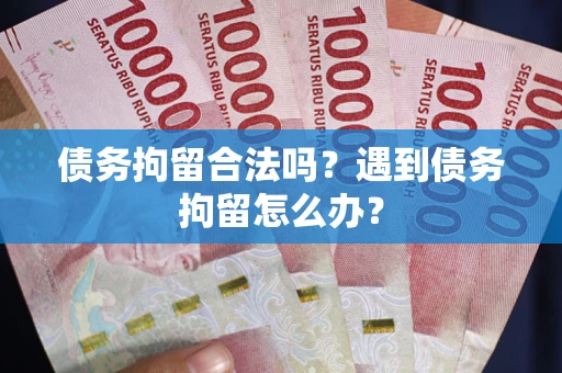 武汉债务拘留合法吗？遇到债务拘留怎么办？