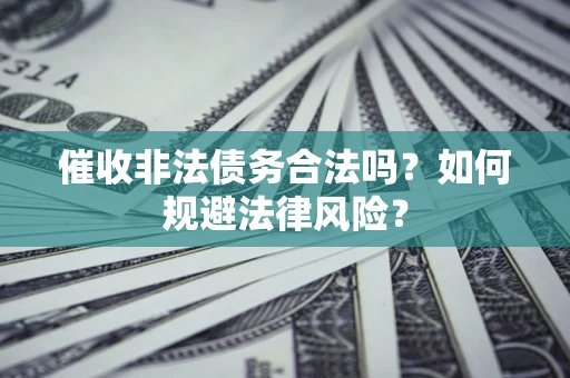 武汉催收非法债务合法吗？如何规避法律风险？