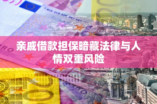 武汉亲戚借款担保暗藏法律与人情双重风险