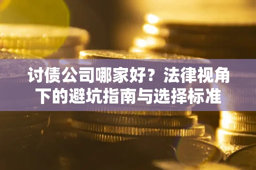 武汉讨债公司哪家好？法律视角下的避坑指南与选择标准