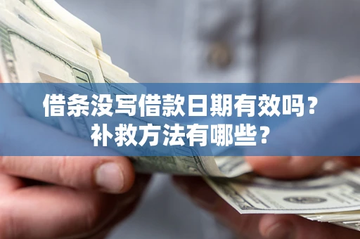 武汉借条没写借款日期有效吗?补救方法有哪些? 武汉借条没写借款日期有效吗?补救方法有哪些?