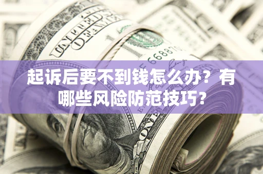 武汉起诉后要不到钱怎么办?有哪些风险防范技巧? 武汉起诉后要不到钱怎么办?有哪些风险防范技巧?