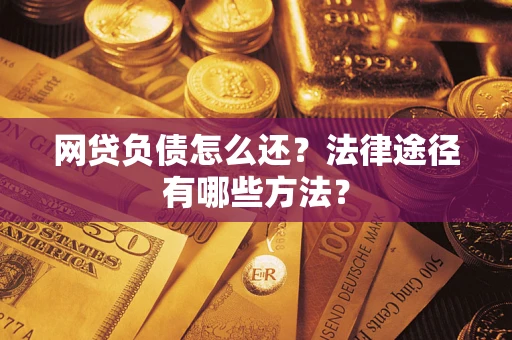 武汉网贷负债怎么还？法律途径有哪些方法？