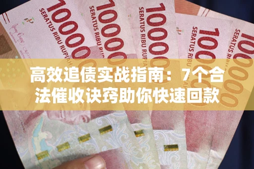 武汉高效追债实战指南：7个合法催收诀窍助你快速回款