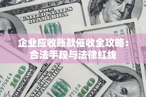武汉企业应收账款催收全攻略：合法手段与法律红线