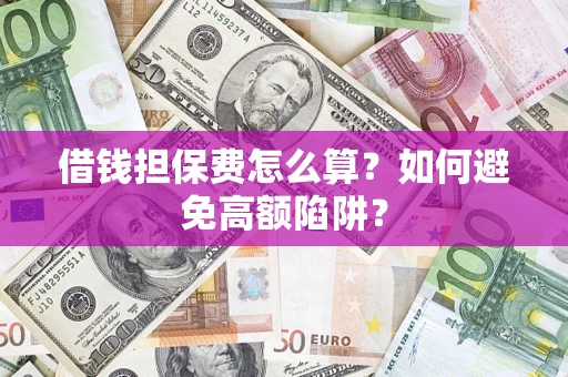 武汉借钱担保费怎么算？如何避免高额陷阱？