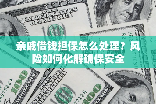 武汉亲戚借钱担保怎么处理？风险如何化解确保安全