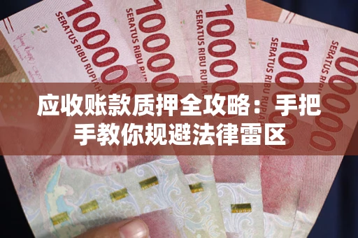 武汉应收账款质押全攻略：手把手教你规避法律雷区