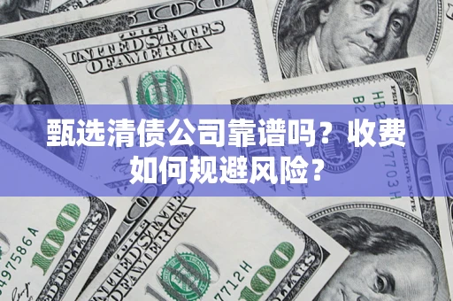 武汉甄选清债公司靠谱吗？收费如何规避风险？