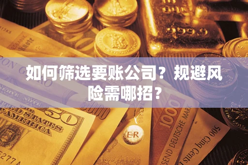 武汉如何筛选要账公司？规避风险需哪招？