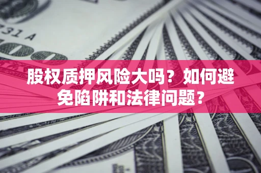 武汉股权质押风险大吗？如何避免陷阱和法律问题？