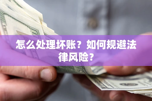 武汉怎么处理坏账？如何规避法律风险？
