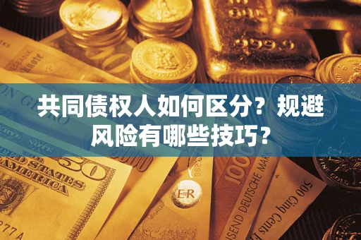 武汉共同债权人如何区分？规避风险有哪些技巧？