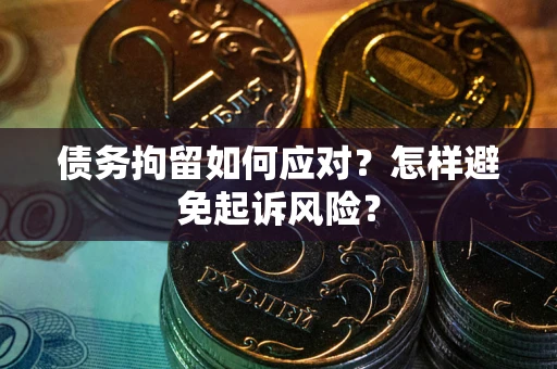 武汉债务拘留如何应对？怎样避免起诉风险？