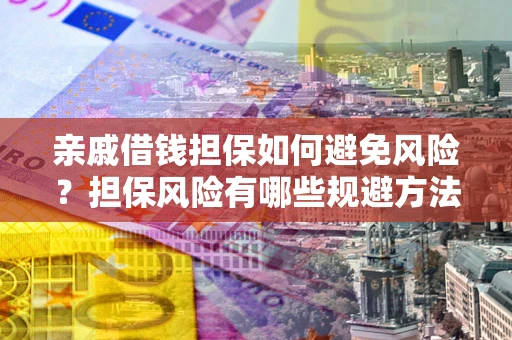 武汉亲戚借钱担保如何避免风险？担保风险有哪些规避方法？
