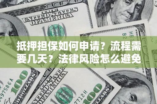武汉抵押担保如何申请？流程需要几天？法律风险怎么避免？避坑指南