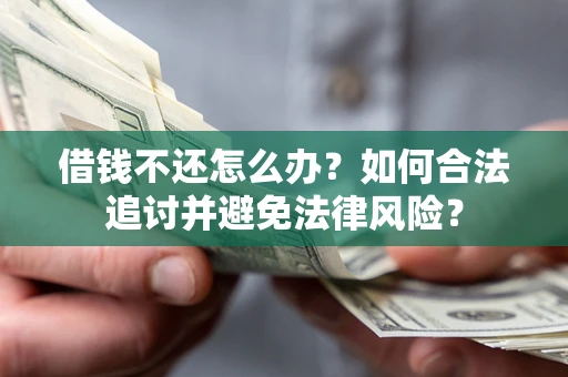 武汉借钱不还怎么办？如何合法追讨并避免法律风险？