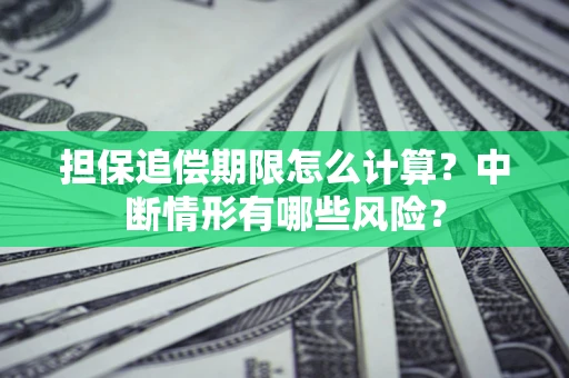 武汉担保追偿期限怎么计算？中断情形有哪些风险？