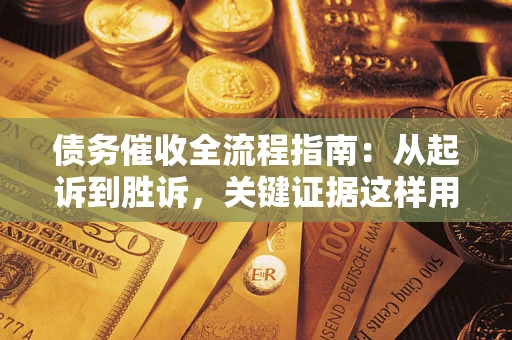武汉债务催收全流程指南：从起诉到胜诉，关键证据这样用