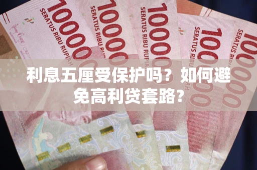 武汉利息五厘受保护吗？如何避免高利贷套路？