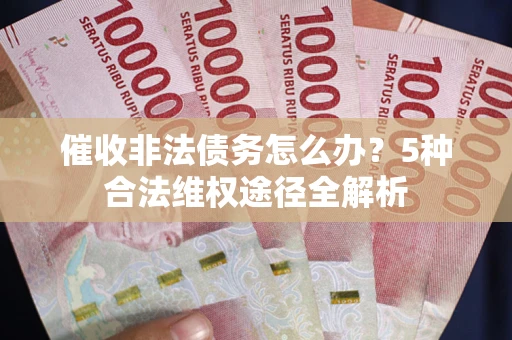 武汉催收非法债务怎么办？5种合法维权途径全解析