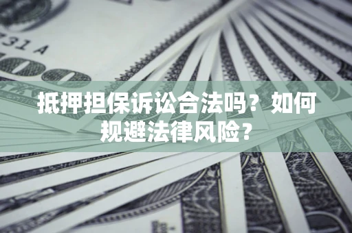 武汉抵押担保诉讼合法吗？如何规避法律风险？
